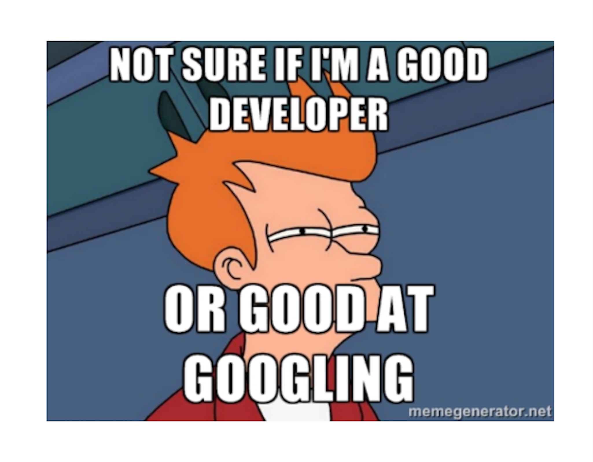 I'm not sure if I'm a good developer or good at googling
